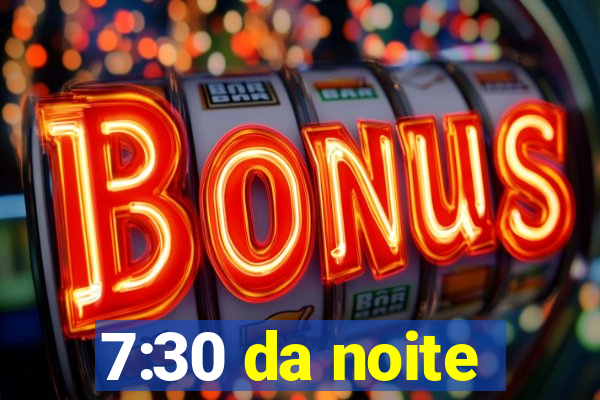 7:30 da noite
